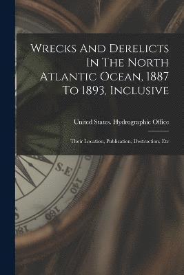 bokomslag Wrecks And Derelicts In The North Atlantic Ocean, 1887 To 1893, Inclusive