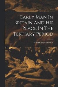 bokomslag Early Man In Britain And His Place In The Tertiary Period