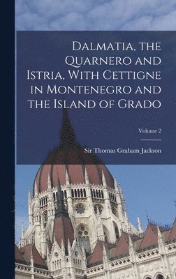 Dalmatia, the Quarnero and Istria, With Cettigne in Montenegro and the Island of Grado; Volume 2 1