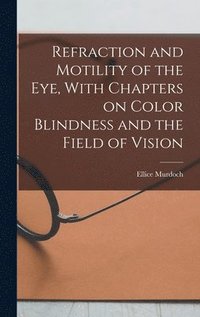 bokomslag Refraction and Motility of the Eye, With Chapters on Color Blindness and the Field of Vision