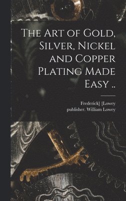 bokomslag Art of Gold, Silver, Nickel and Copper Plating Made Easy ..
