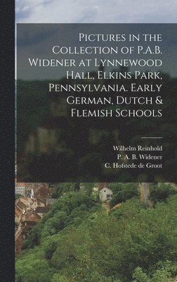 Pictures in the Collection of P.A.B. Widener at Lynnewood Hall, Elkins Park, Pennsylvania. Early German, Dutch & Flemish Schools 1