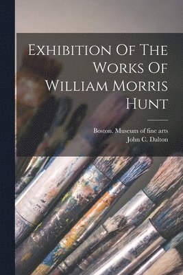 bokomslag Exhibition Of The Works Of William Morris Hunt