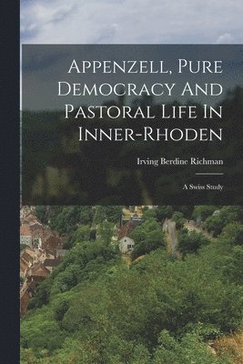 bokomslag Appenzell, Pure Democracy And Pastoral Life In Inner-rhoden