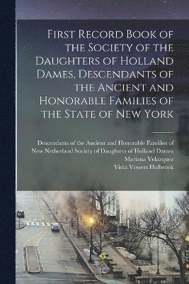 First Record Book of the Society of the Daughters of Holland Dames, Descendants of the Ancient and Honorable Families of the State of New York 1