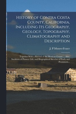 bokomslag History of Contra Costa County, California, Including Its Geography, Geology, Topography, Climatography and Description; Together With a Record of the Mexican Grants ... Also, Incidents of Pioneer