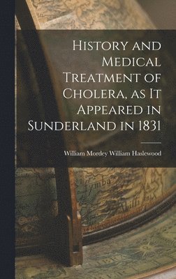 bokomslag History and Medical Treatment of Cholera, as it Appeared in Sunderland in 1831