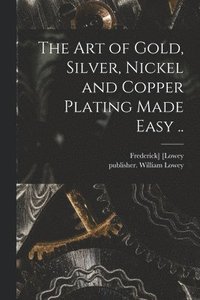 bokomslag Art of Gold, Silver, Nickel and Copper Plating Made Easy ..