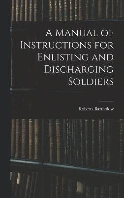 A Manual of Instructions for Enlisting and Discharging Soldiers 1