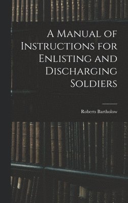 Manual of Instructions for Enlisting and Discharging Soldiers