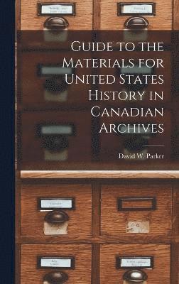 Guide to the Materials for United States History in Canadian Archives 1