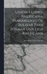 bokomslag Unión Latino-Americana, Pensamiento de Bolívar para Formar Una Liga Americana