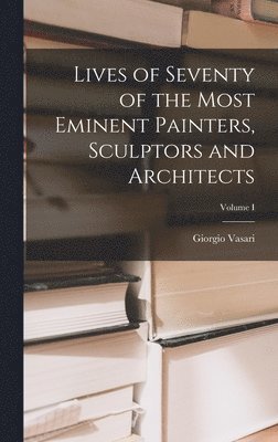 Giorgio Vasari - Lives of Seventy of the Most Eminent Painters, Sculptors and Architects; Volume I, Inbunden