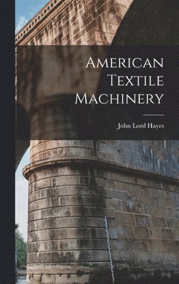 John Lord Hayes - American Textile Machinery, Inbunden