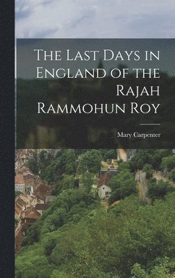 The Last Days in England of the Rajah Rammohun Roy 1