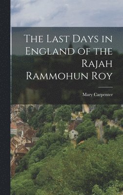 Mary Carpenter - Last Days in England of the Rajah Rammohun Roy, Inbunden