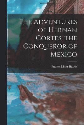 Adventures of Hernan Cortes, the Conqueror of Mexico