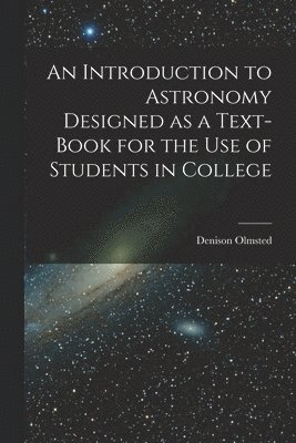 Introduction to Astronomy Designed as a Text-book for the Use of Students in College