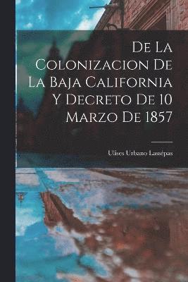 De la Colonizacion de la Baja California y Decreto de 10 Marzo de 1857 1