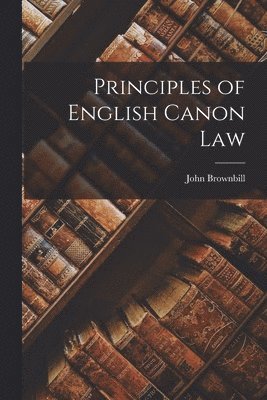 John Brownbill - Principles of English Canon Law, Häftad