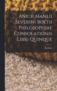 bokomslag Anicii Manlii Severini Boetii Philosophiae Consolationis Libri Quinque