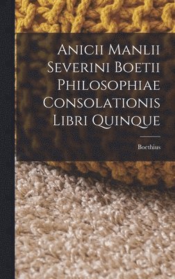 Boethius - Anicii Manlii Severini Boetii Philosophiae Consolationis Libri Quinque, Inbunden
