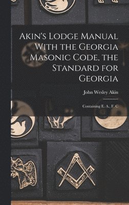 John Wesley Akin - Akin's Lodge Manual With the Georgia Masonic Code, the Standard for Georgia, Inbunden