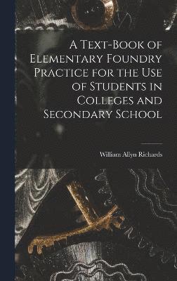 A Text-book of Elementary Foundry Practice for the Use of Students in Colleges and Secondary School 1