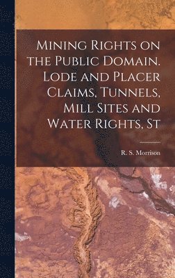 Mining Rights on the Public Domain. Lode and Placer Claims, Tunnels, Mill Sites and Water Rights, St 1