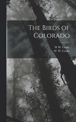 W W Cooke, W. W. Cooke, W W. Cooke - Birds of Colorado, Inbunden