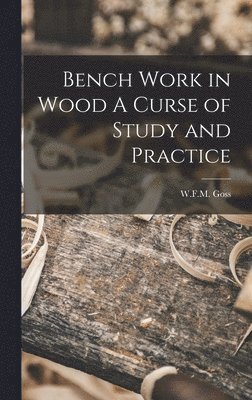 Bench Work in Wood A Curse of Study and Practice 1