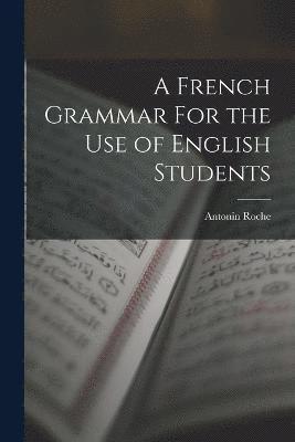A French Grammar For the Use of English Students 1