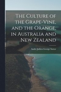 bokomslag The Culture of the Grape-vine, and the Orange, in Australia and New Zealand