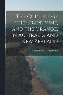 The Culture of the Grape-vine, and the Orange, in Australia and New Zealand 1