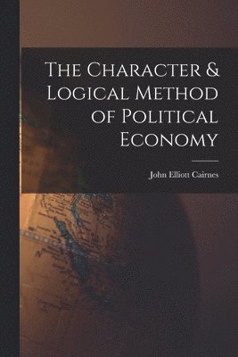 bokomslag The Character & Logical Method of Political Economy