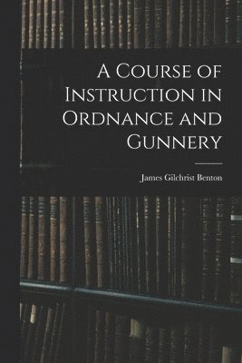 A Course of Instruction in Ordnance and Gunnery 1