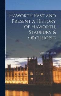 bokomslag Haworth Past and Present a History of Haworth, Staubury & Orcuhopic