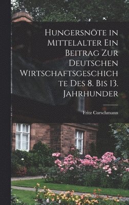 Hungersnte in Mittelalter ein Beitrag zur Deutschen Wirtschaftsgeschichte des 8. bis 13. Jahrhunder 1