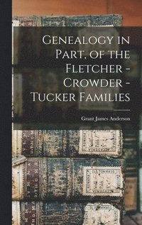 bokomslag Genealogy in Part, of the Fletcher - Crowder - Tucker Families