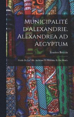 bokomslag Municipalit d'Alexandrie. Alexandrea ad Aegyptum; guide de la ville ancienne et moderne et du Muse