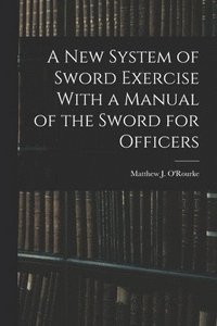 bokomslag New System of Sword Exercise With a Manual of the Sword for Officers