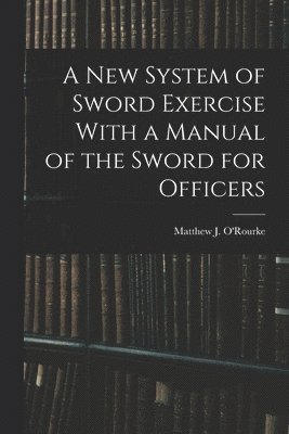 bokomslag New System of Sword Exercise With a Manual of the Sword for Officers