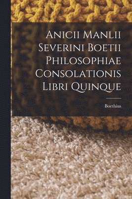 Boethius - Anicii Manlii Severini Boetii Philosophiae Consolationis Libri Quinque, Häftad