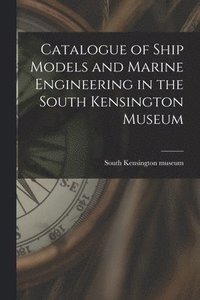 bokomslag Catalogue of Ship Models and Marine Engineering in the South Kensington Museum