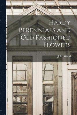 John Wood - Hardy Perennials and Old Fashioned Flowers, Häftad