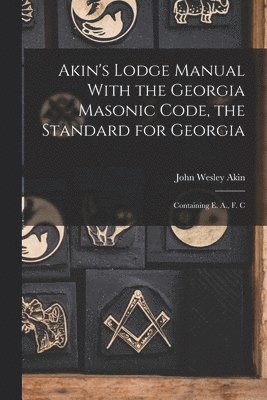John Wesley Akin - Akin's Lodge Manual With the Georgia Masonic Code, the Standard for Georgia, Häftad