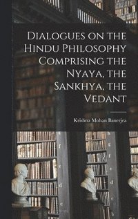 bokomslag Dialogues on the Hindu Philosophy Comprising the Nyaya, the Sankhya, the Vedant