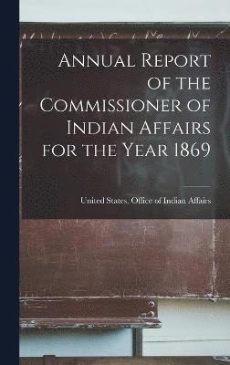 Annual Report of the Commissioner of Indian Affairs for the Year 1869 1