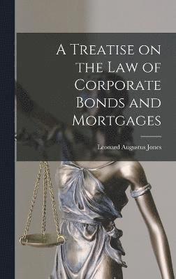 bokomslag A Treatise on the Law of Corporate Bonds and Mortgages