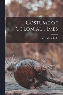 Earle Alice Morse, Alice Morse, Earle - Costume of Colonial Times, Häftad